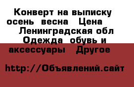 Конверт на выписку, осень- весна › Цена ­ 400 - Ленинградская обл. Одежда, обувь и аксессуары » Другое   